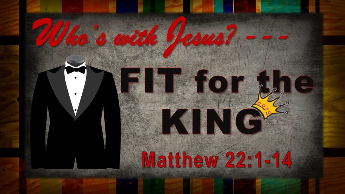 “Fit for the King” (The Wedding Feast): Matthew 22.1-14