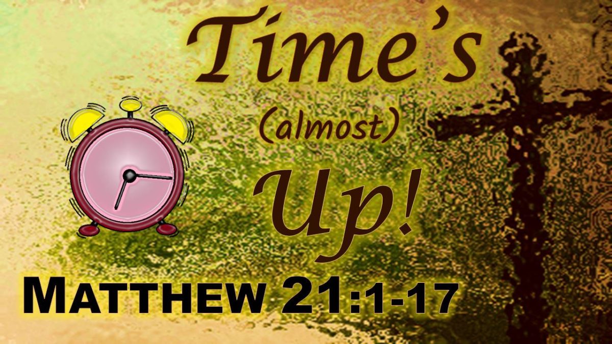 Time’s (Almost) Up! Matthew 21.1-17